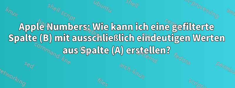 Apple Numbers: Wie kann ich eine gefilterte Spalte (B) mit ausschließlich eindeutigen Werten aus Spalte (A) erstellen?