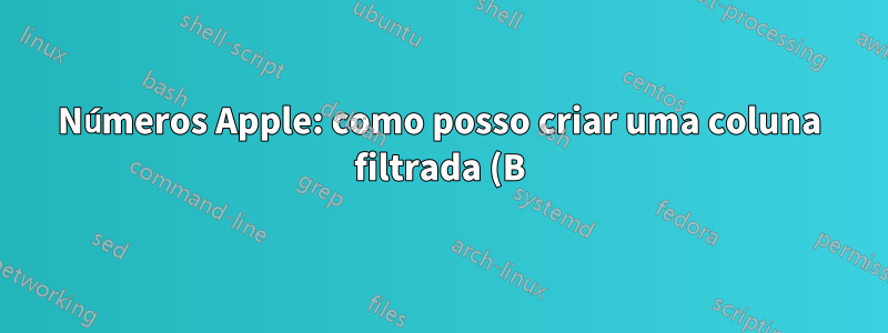 Números Apple: como posso criar uma coluna filtrada (B) apenas com valores exclusivos da coluna (A)?