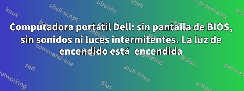 Computadora portátil Dell: sin pantalla de BIOS, sin sonidos ni luces intermitentes. La luz de encendido está encendida