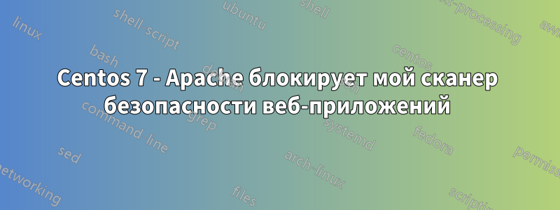 Centos 7 - Apache блокирует мой сканер безопасности веб-приложений