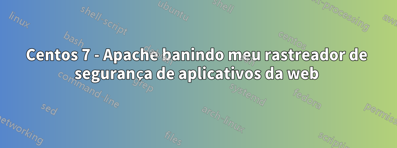 Centos 7 - Apache banindo meu rastreador de segurança de aplicativos da web