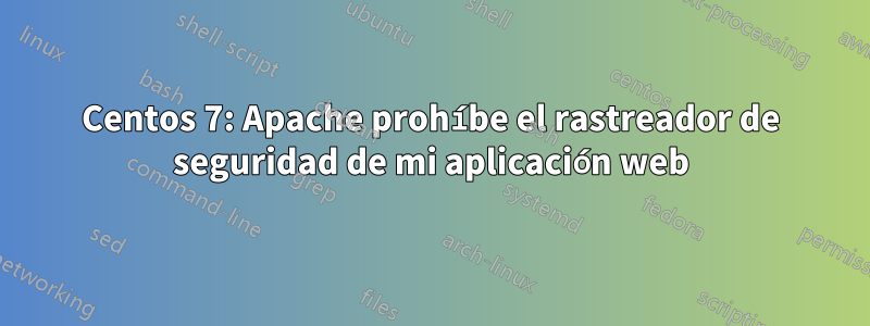 Centos 7: Apache prohíbe el rastreador de seguridad de mi aplicación web