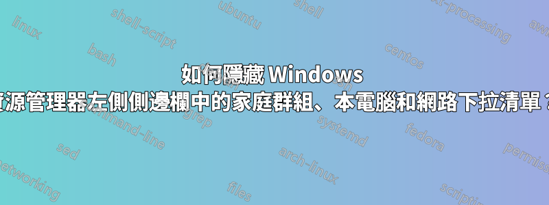 如何隱藏 Windows 資源管理器左側側邊欄中的家庭群組、本電腦和網路下拉清單？