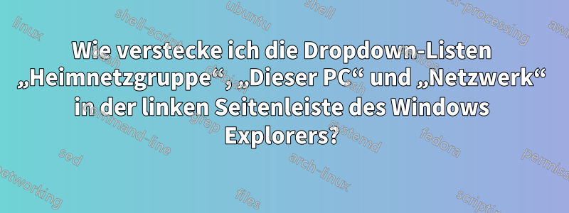 Wie verstecke ich die Dropdown-Listen „Heimnetzgruppe“, „Dieser PC“ und „Netzwerk“ in der linken Seitenleiste des Windows Explorers?