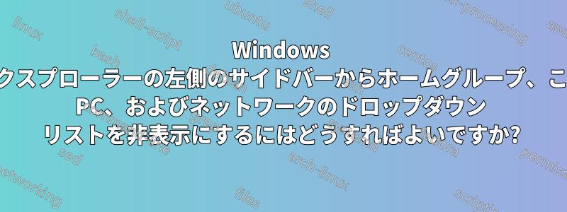 Windows エクスプローラーの左側のサイドバーからホームグループ、この PC、およびネットワークのドロップダウン リストを非表示にするにはどうすればよいですか?