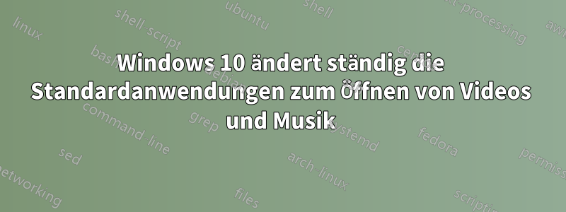 Windows 10 ändert ständig die Standardanwendungen zum Öffnen von Videos und Musik