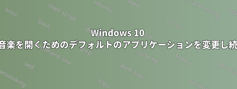 Windows 10 はビデオや音楽を開くためのデフォルトのアプリケーションを変更し続けています