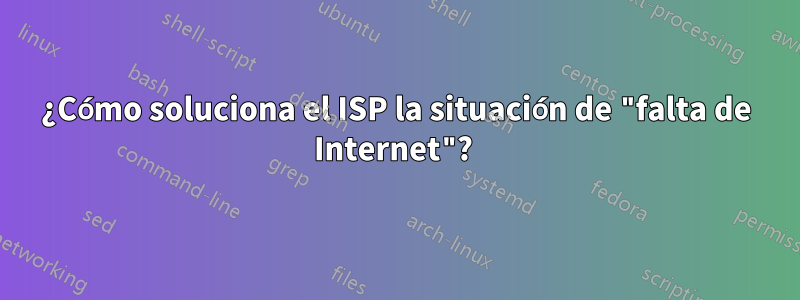 ¿Cómo soluciona el ISP la situación de "falta de Internet"? 