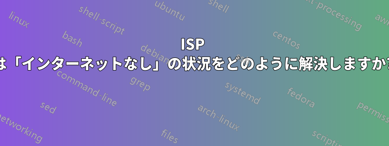 ISP は「インターネットなし」の状況をどのように解決しますか? 