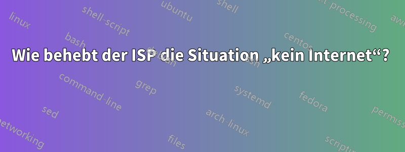 Wie behebt der ISP die Situation „kein Internet“? 