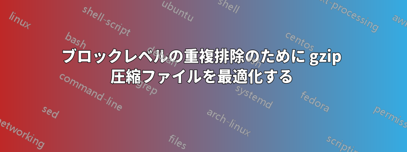 ブロックレベルの重複排除のために gzip 圧縮ファイルを最適化する