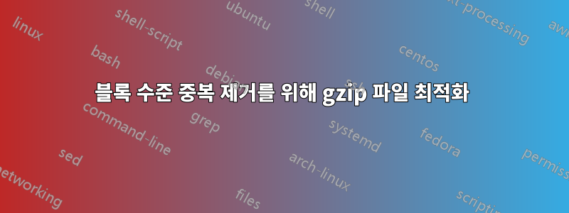 블록 수준 중복 제거를 위해 gzip 파일 최적화