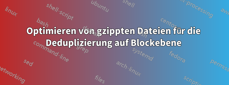 Optimieren von gzippten Dateien für die Deduplizierung auf Blockebene