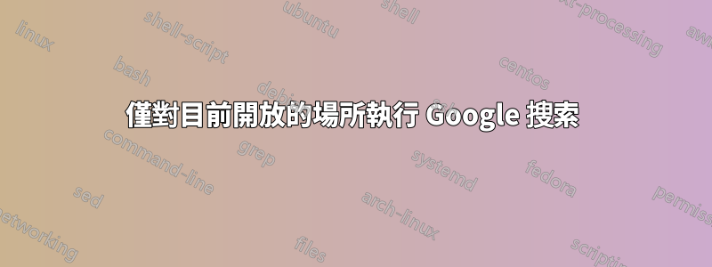 僅對目前開放的場所執行 Google 搜索