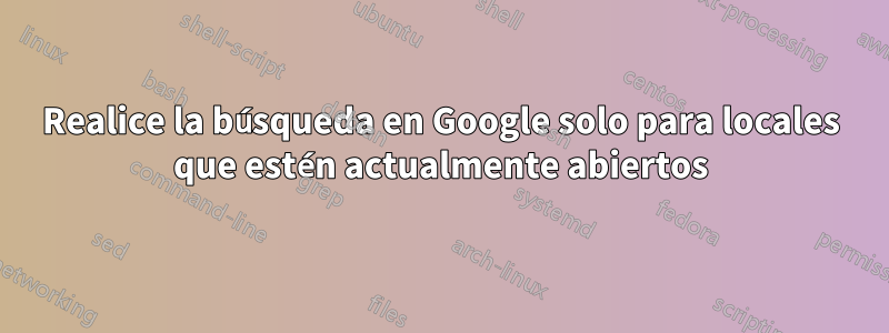 Realice la búsqueda en Google solo para locales que estén actualmente abiertos