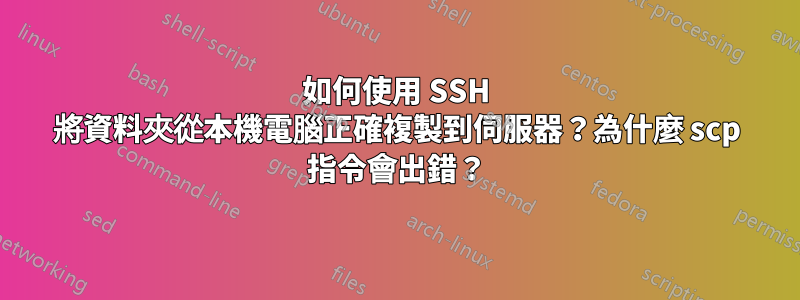 如何使用 SSH 將資料夾從本機電腦正確複製到伺服器？為什麼 scp 指令會出錯？