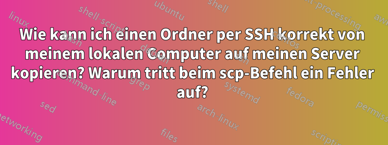 Wie kann ich einen Ordner per SSH korrekt von meinem lokalen Computer auf meinen Server kopieren? Warum tritt beim scp-Befehl ein Fehler auf?