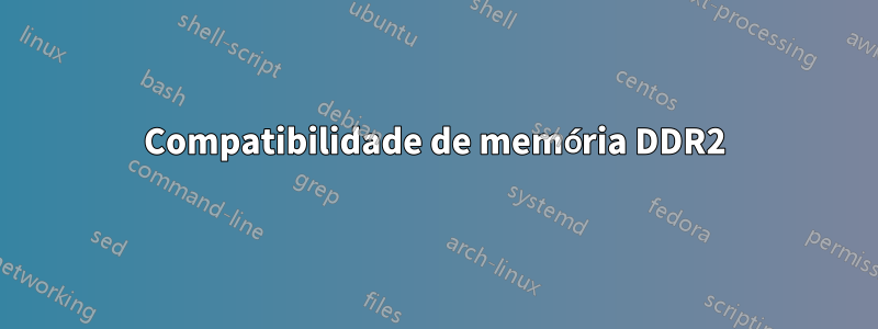 Compatibilidade de memória DDR2