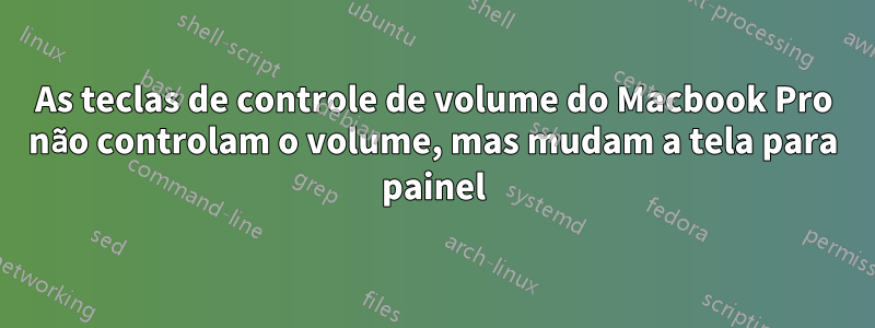 As teclas de controle de volume do Macbook Pro não controlam o volume, mas mudam a tela para painel