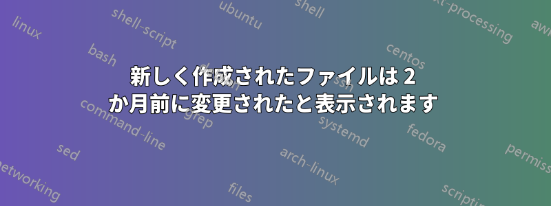 新しく作成されたファイルは 2 か月前に変更されたと表示されます