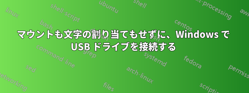 マウントも文字の割り当てもせずに、Windows で USB ドライブを接続する