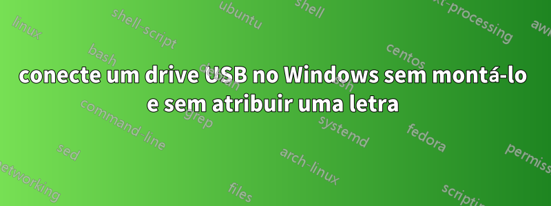 conecte um drive USB no Windows sem montá-lo e sem atribuir uma letra