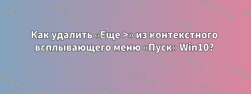 Как удалить «Еще >» из контекстного всплывающего меню «Пуск» Win10?