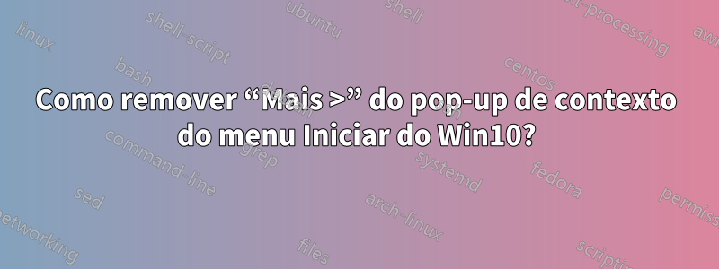 Como remover “Mais >” do pop-up de contexto do menu Iniciar do Win10?