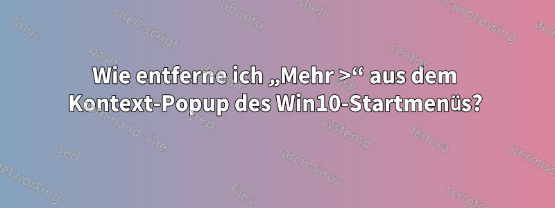 Wie entferne ich „Mehr >“ aus dem Kontext-Popup des Win10-Startmenüs?