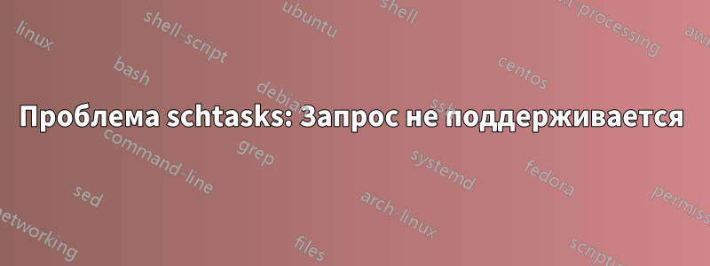 Проблема schtasks: Запрос не поддерживается