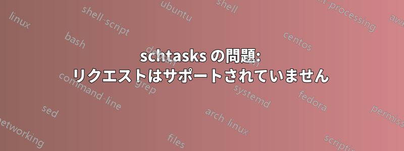 schtasks の問題: リクエストはサポートされていません