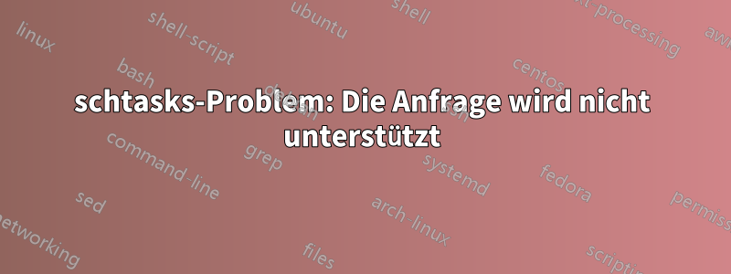 schtasks-Problem: Die Anfrage wird nicht unterstützt