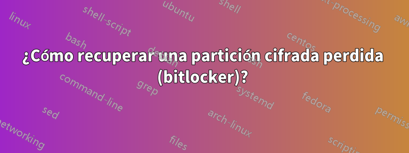 ¿Cómo recuperar una partición cifrada perdida (bitlocker)?