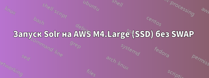 Запуск Solr на AWS M4.Large (SSD) без SWAP