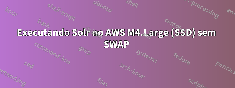 Executando Solr no AWS M4.Large (SSD) sem SWAP