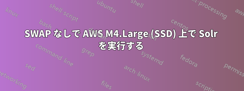 SWAP なしで AWS M4.Large (SSD) 上で Solr を実行する