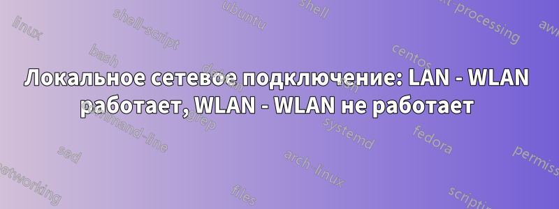 Локальное сетевое подключение: LAN - WLAN работает, WLAN - WLAN не работает