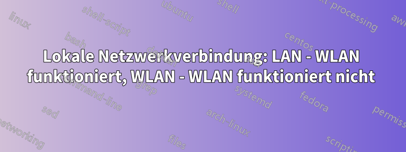 Lokale Netzwerkverbindung: LAN - WLAN funktioniert, WLAN - WLAN funktioniert nicht