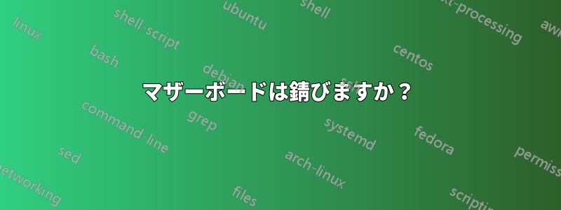 マザーボードは錆びますか？