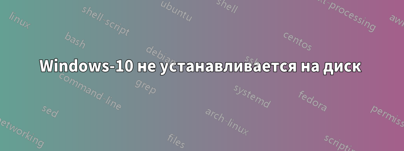 Windows-10 не устанавливается на диск