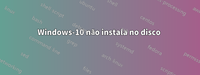 Windows-10 não instala no disco