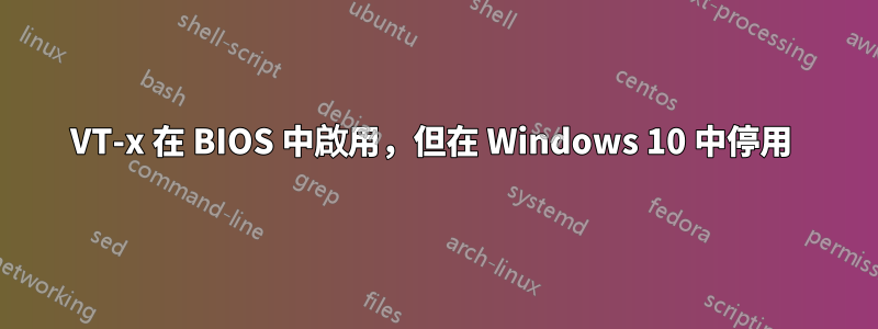 VT-x 在 BIOS 中啟用，但在 Windows 10 中停用 