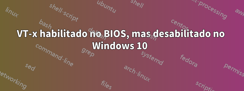 VT-x habilitado no BIOS, mas desabilitado no Windows 10 