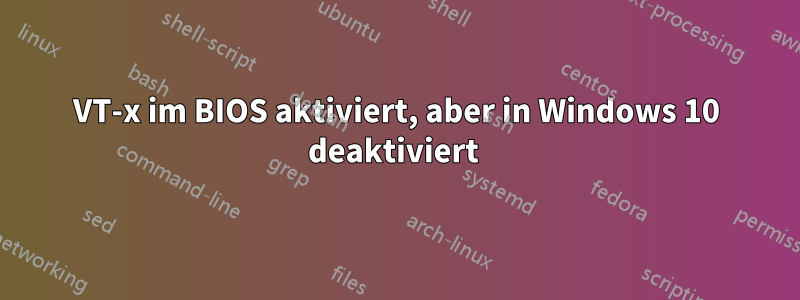 VT-x im BIOS aktiviert, aber in Windows 10 deaktiviert 