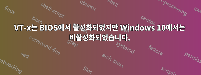 VT-x는 BIOS에서 활성화되었지만 Windows 10에서는 비활성화되었습니다.