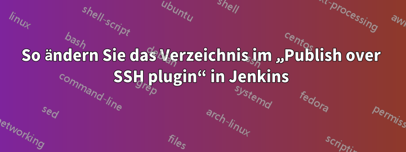 So ändern Sie das Verzeichnis im „Publish over SSH plugin“ in Jenkins