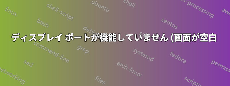 ディスプレイ ポートが機能していません (画面が空白)。HDMI は正常に機能します。(詳細を含む)