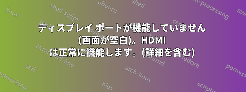 ディスプレイ ポートが機能していません (画面が空白)。HDMI は正常に機能します。(詳細を含む)