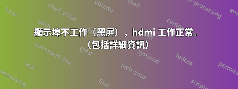 顯示埠不工作（黑屏），hdmi 工作正常。 （包括詳細資訊）