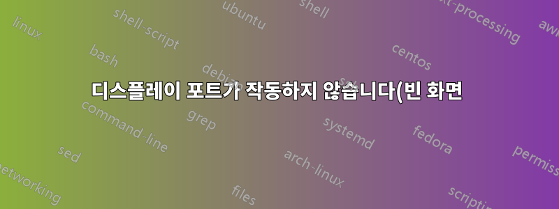 디스플레이 포트가 작동하지 않습니다(빈 화면). HDMI는 제대로 작동합니다. (세부사항 포함)